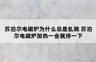 苏泊尔电磁炉为什么总是乱跳 苏泊尔电磁炉加热一会就停一下